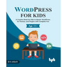 WordPress for Kids: A Creative Book for Kids to Master WordPress, Its Themes, and Plugins with Complete Fun