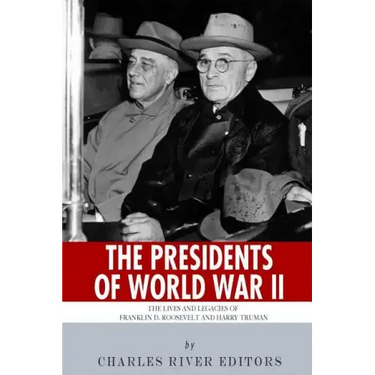 The Presidents of World War II: The Lives and Legacies of Franklin D. Roosevelt and Harry Truman