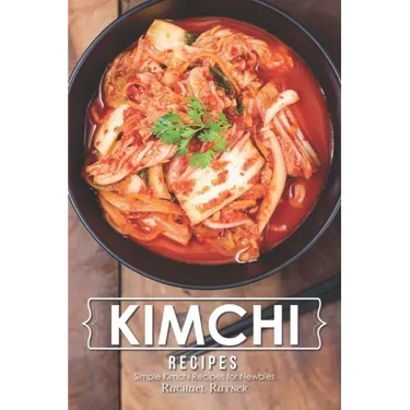 Kimchi Recipes: Simple Kimchi Recipes for Newbies