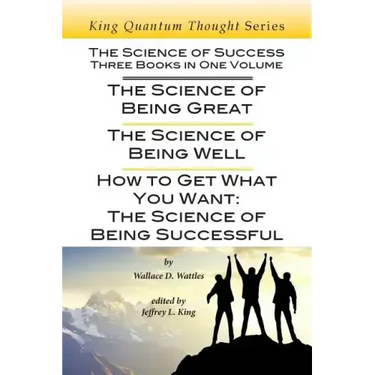 The Science of Success: Three Books in One Volume: The Science of Being Great, The Science of Being Well, & How To Get What You Want
