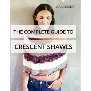 The Complete Guide to Crescent Shawls: How to knit, design and wear crescent shawls
