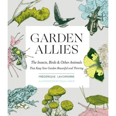 Garden Allies: The Insects, Birds, and Other Animals That Keep Your Garden Beautiful and Thriving