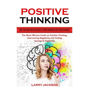Positive Thinking: Quiet Your Inner Critic and Build a Strong Foundation for a Positive Mindset (The Most Efficient Guide on Positive Thi