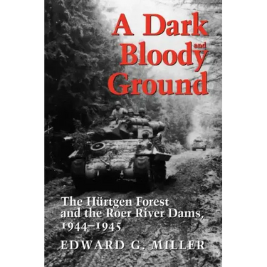 A Dark and Bloody Ground: The Hurtgen Forest and the Roer River Dams, 1944-1945