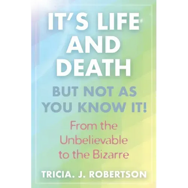 "It's Life And Death, But Not As You Know It!: From the Unbelievable to the Bizarre "