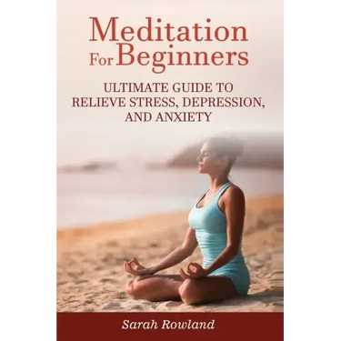 Meditation for Beginners: Ultimate Guide to Relieve Stress, Depression and Anxiety