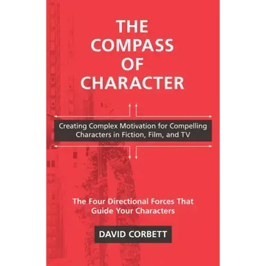 The Compass of Character: Creating Complex Motivation for Compelling Characters in Fiction, Film, and TV