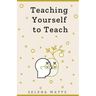 Teaching Yourself to Teach: A Comprehensive guide to the fundamental and Practical Information You Need to Succeed as a Teacher Today.
