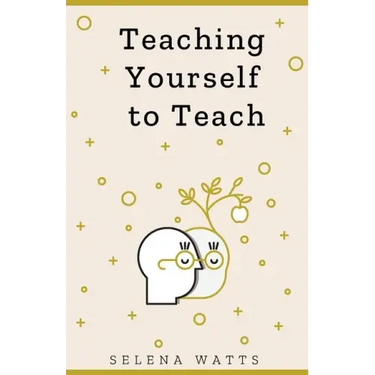 Teaching Yourself to Teach: A Comprehensive guide to the fundamental and Practical Information You Need to Succeed as a Teacher Today.