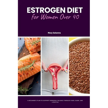 Estrogen Diet for Women Over 40: A Beginner's Plan to Support Hormonal Balance Through Food, Sleep, and Lifestyle