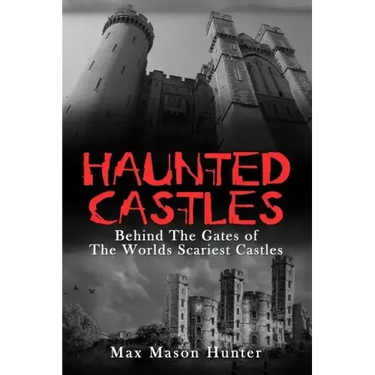 Haunted Castles: Behind The Gates of The Worlds Scariest Castles