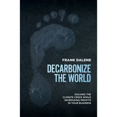Decarbonize the World: Solving the Climate Crisis While Increasing Profits in Your Business