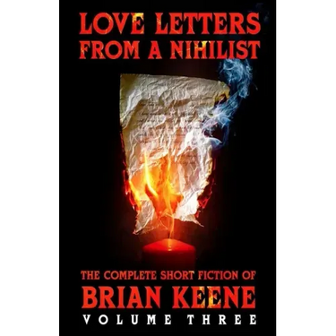 Love Letters From A Nihilist: The Complete Short Fiction of Brian Keene, Volume 3
