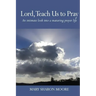 Lord, Teach Us to Pray: An intimate look into a maturing prayer life