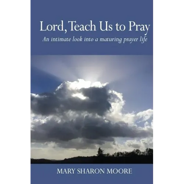 Lord, Teach Us to Pray: An intimate look into a maturing prayer life