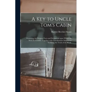 A Key to Uncle Tom's Cabin: Presenting the Original Facts and Documents Upon Which the Story is Founded. Together With Corroborative Statements Ve