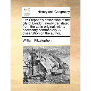 Fitz-Stephen's Description of the City of London, Newly Translated from the Latin Original; With a Necessary Commentary. a Dissertation on the Author.