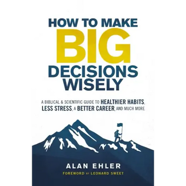 How to Make Big Decisions Wisely: A Biblical and Scientific Guide to Healthier Habits, Less Stress, a Better Career, and Much More