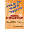 What In The "World" Happened Between 30 AD & 70 AD?: A Study Of Bible Prophecy