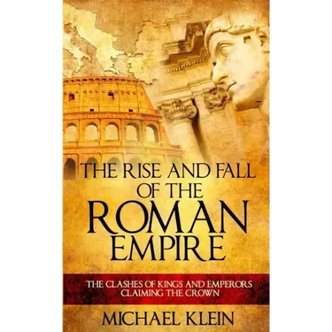 The Rise and Fall of The Roman Empire: The Clashes of Kings and Emperors Claiming The Crown