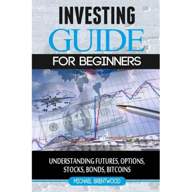 Investing: guide for beginners: understanding futures, options, stocks, bonds, bitcoins