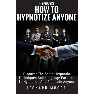 Hypnosis: How To Hypnotize Anyone: Discover The Secret Hypnotic Techniques And Language Patterns To Hypnotize And Persuade Anyon