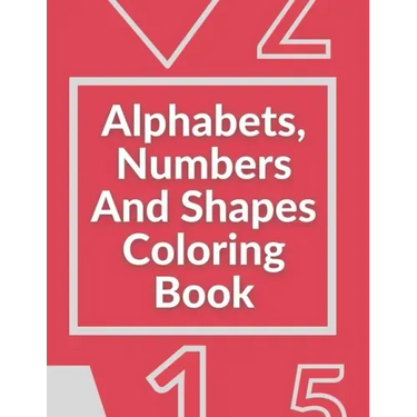 Alphabets, Numbers And Shapes Coloring Book: Coloring Books For Kids Ages 2-4 With Alphabets, Numbers And Shapes - 90 Pages