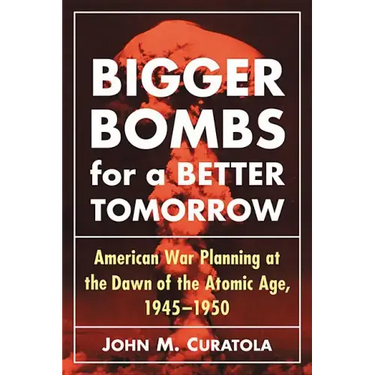 Bigger Bombs for a Brighter Tomorrow: The Strategic Air Command and American War Plans at the Dawn of the Atomic Age, 1945-1950