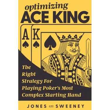 Optimizing Ace King: The Right Strategy For Playing Poker's Most Complex Starting Hand