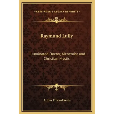 Raymund Lully: Illuminated Doctor, Alchemist and Christian Mystic