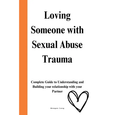 Loving Someone with Sexual Abuse Trauma: Complete Guide to Understanding and Building your relationship with your Partner