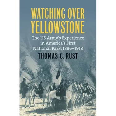 Watching Over Yellowstone: The Us Army's Experience in America's First National Park, 1886-1918