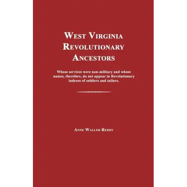 West Virginia Revolutionary Ancestors: Whose Services Were Non-Military and Whose Names, Therefore, Do Not Appear in Revolutionary Indexes of Soldiers