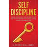 Self-Discipline: Developing Self-Discipline Is The Key To Achieving Your Goals And Living Your Best Life