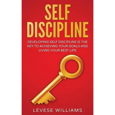 Self-Discipline: Developing Self-Discipline Is The Key To Achieving Your Goals And Living Your Best Life