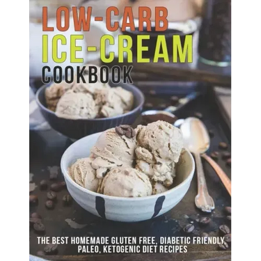 Low-Carb Ice-Cream Cookbook: The Best Homemade Gluten Free, Diabetic Friendly, Paleo, Ketogenic Diet Recipes