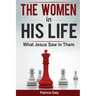 The Women in His Life: What Jesus Saw in Them