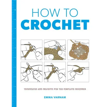 How to Crochet: Techniques and Projects for the Complete Beginner
