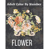 Adult Color By Number Flower: Garden Patterns and Botanical Floral Color By Numbers Designs of Relaxing Nature and Plants to Color