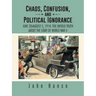 Chaos, Confusion, and Political Ignorance: June 28-August 5, 1914: The Untold Truth about the Start of World War II
