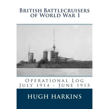 British Battlecruisers of World War 1: Operational Log July 1914 - June 1915