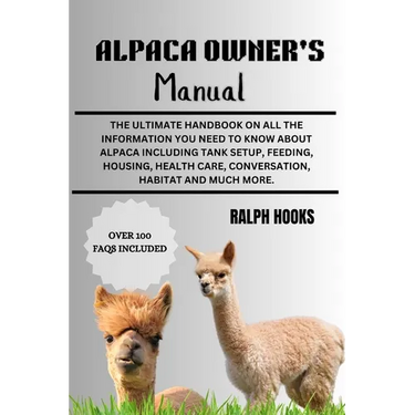 Alpaca Owner's Manual: The Ultimate Handbook on All the Information You Need to Know About Alpaca Including Tank Setup, Feeding, Housing, Hea