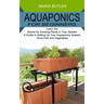 Aquaponics for Beginners: Learn the Secret for Growing Plants in Your Garden (A Guide to Setting Up Your Aquaponics System, Grow Fish and Vegetables)