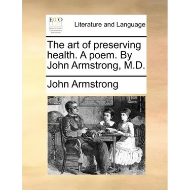 The Art of Preserving Health. a Poem. by John Armstrong, M.D.