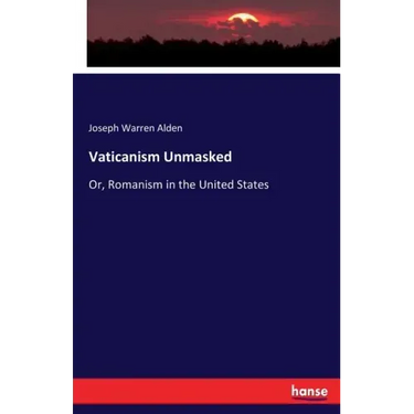Vaticanism Unmasked: Or, Romanism in the United States