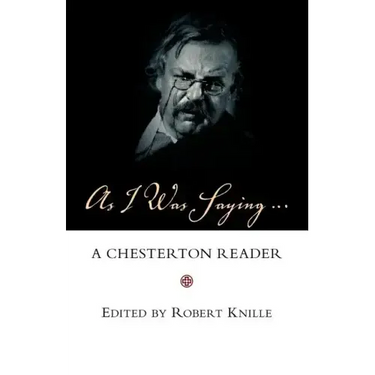 As I Was Saying: A Chesterton Reader