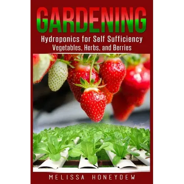 Gardening: Hydroponics for Self Sufficiency - Vegetables, Herbs, & Berries