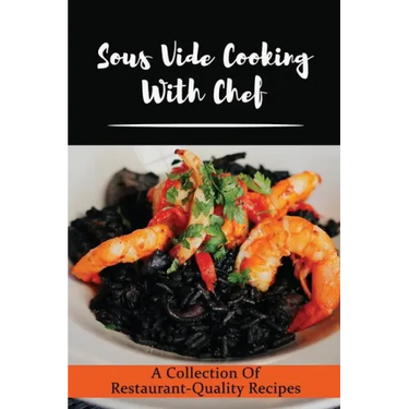 Sous Vide Cooking With Chef: A Collection Of Restaurant-Quality Recipes