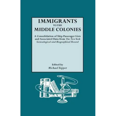 Immigrants to the Middle Colonies. a Consolidation of Ship Passenger Lists and Associated Data from the New York Genealogical and Biographical Record