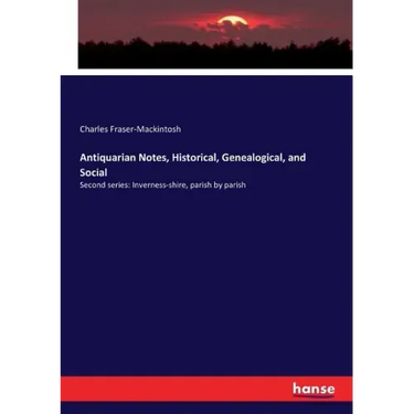 Antiquarian Notes, Historical, Genealogical, and Social: Second series: Inverness-shire, parish by parish